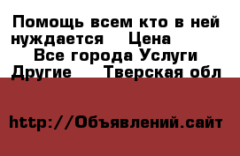 Помощь всем кто в ней нуждается  › Цена ­ 6 000 - Все города Услуги » Другие   . Тверская обл.